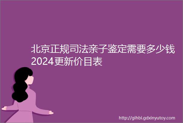 北京正规司法亲子鉴定需要多少钱2024更新价目表