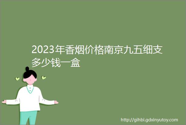 2023年香烟价格南京九五细支多少钱一盒